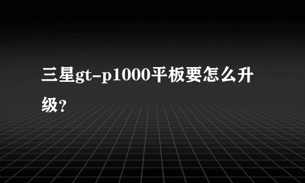 三星gt-p1000平板要怎么升级？