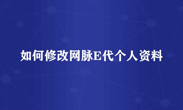 如何修改网脉E代个人资料