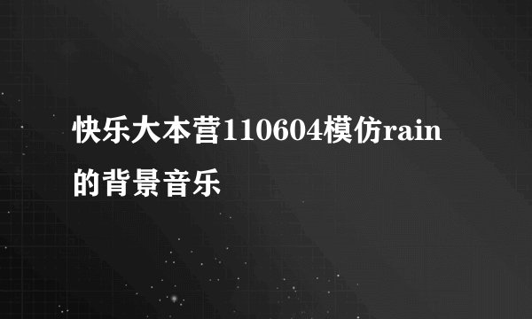快乐大本营110604模仿rain的背景音乐