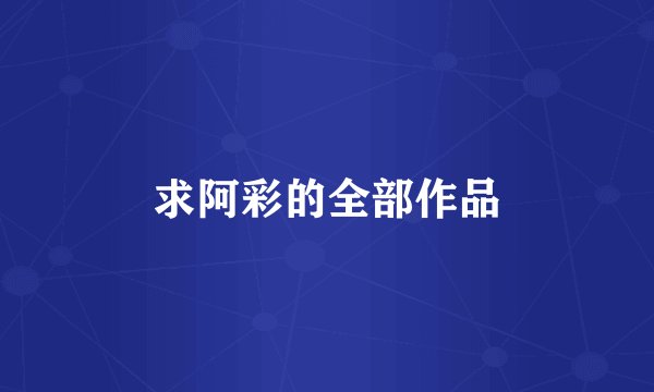 求阿彩的全部作品