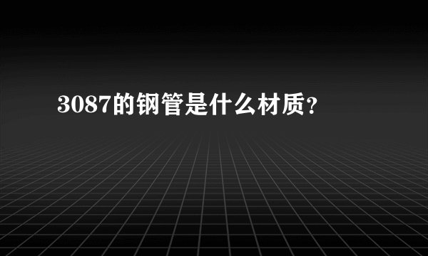 3087的钢管是什么材质？