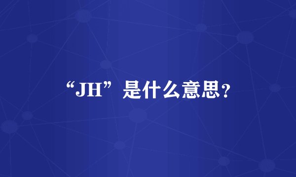 “JH”是什么意思?