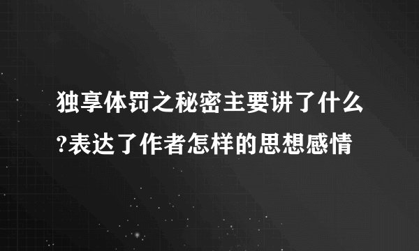独享体罚之秘密主要讲了什么?表达了作者怎样的思想感情
