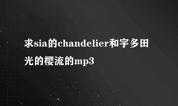 求sia的chandelier和宇多田光的樱流的mp3