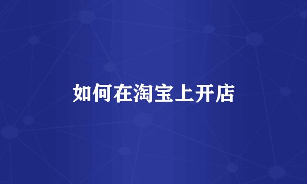如何在淘宝上开店