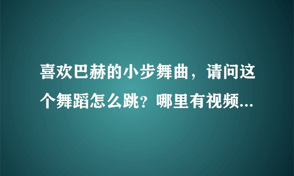 喜欢巴赫的小步舞曲，请问这个舞蹈怎么跳？哪里有视频可以参考？或者有什么书籍专门介绍的？
