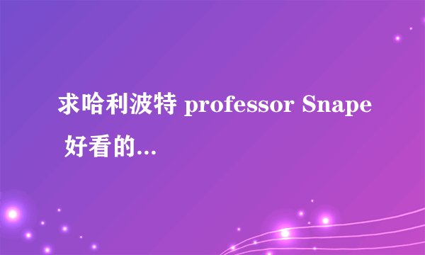 求哈利波特 professor Snape 好看的BG同人文～～