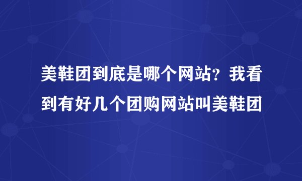 美鞋团到底是哪个网站？我看到有好几个团购网站叫美鞋团