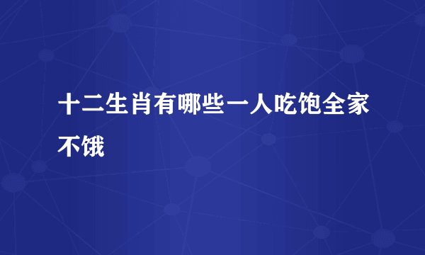 十二生肖有哪些一人吃饱全家不饿