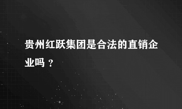 贵州红跃集团是合法的直销企业吗 ？