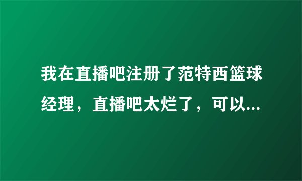 我在直播吧注册了范特西篮球经理，直播吧太烂了，可以把我的球队转到新浪去吗？