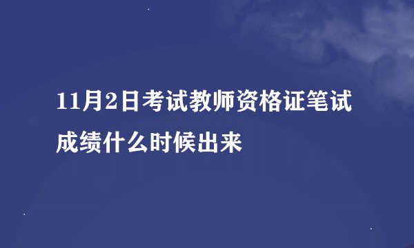 11月2日考试教师资格证笔试成绩什么时候出来