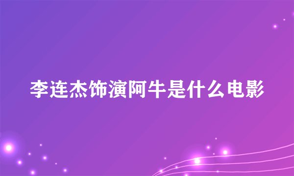 李连杰饰演阿牛是什么电影