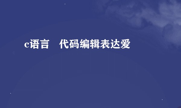 c语言   代码编辑表达爱