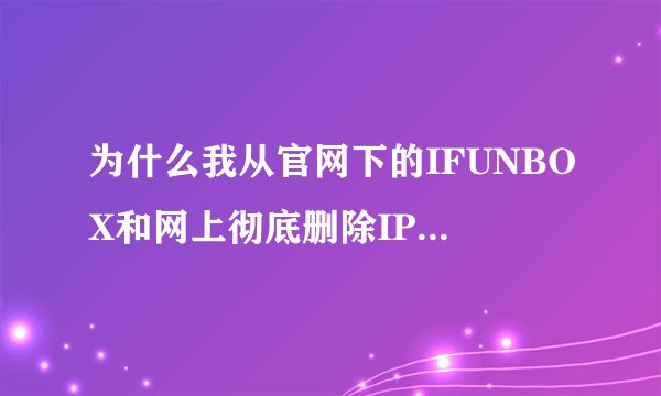 为什么我从官网下的IFUNBOX和网上彻底删除IPHONE的91助手的界面不同？？