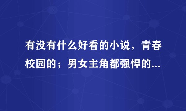有没有什么好看的小说，青春校园的；男女主角都强悍的；不要加V的！（多找几个，不少于十个）！