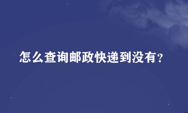怎么查询邮政快递到没有？