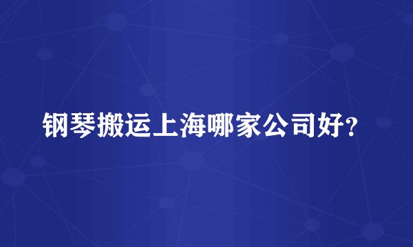钢琴搬运上海哪家公司好？