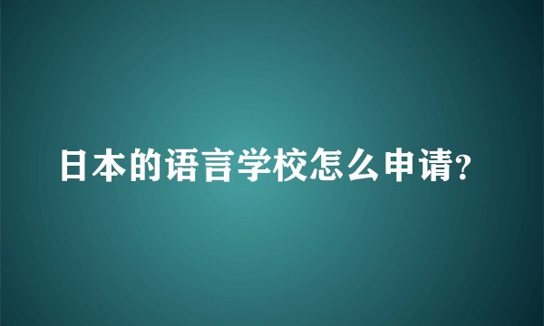 日本的语言学校怎么申请？