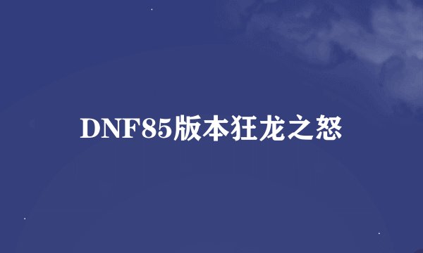 DNF85版本狂龙之怒
