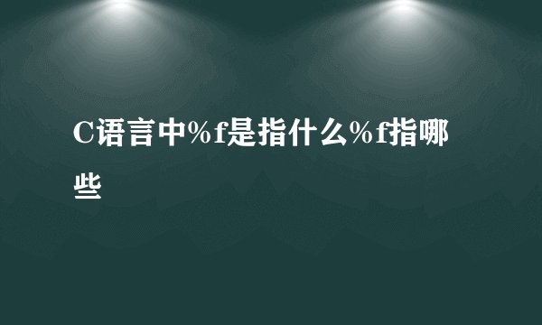 C语言中%f是指什么%f指哪些