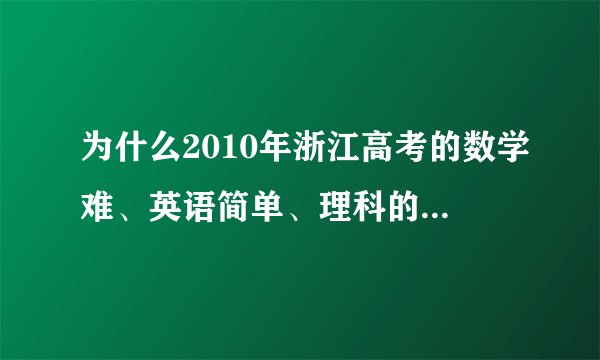 为什么2010年浙江高考的数学难、英语简单、理科的分数线还怎么高？