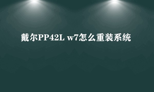 戴尔PP42L w7怎么重装系统
