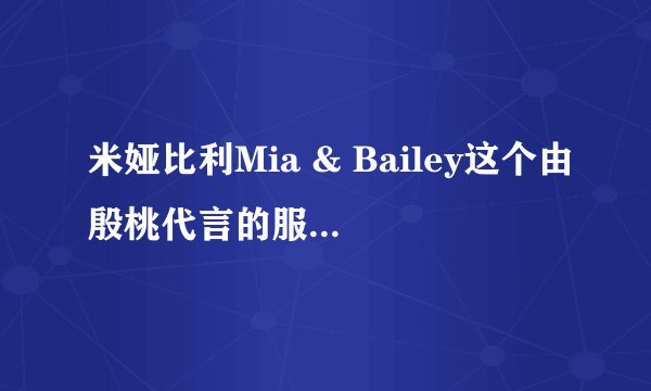 米娅比利Mia & Bailey这个由殷桃代言的服装怎么样？