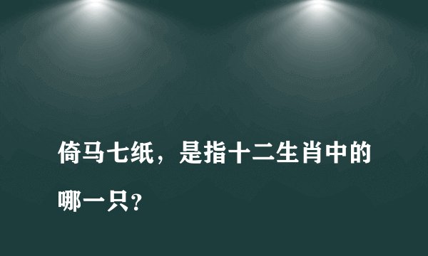 
倚马七纸，是指十二生肖中的哪一只？

