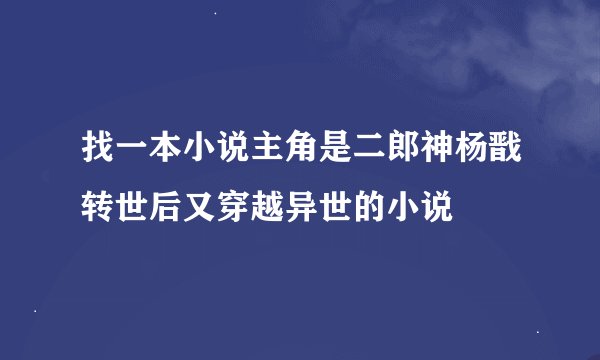 找一本小说主角是二郎神杨戬转世后又穿越异世的小说