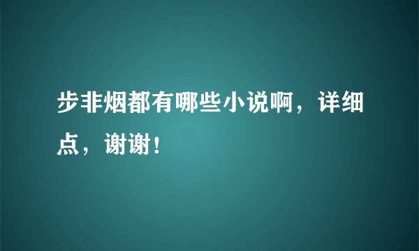 步非烟都有哪些小说啊，详细点，谢谢！