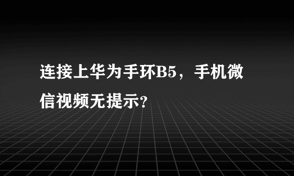 连接上华为手环B5，手机微信视频无提示？