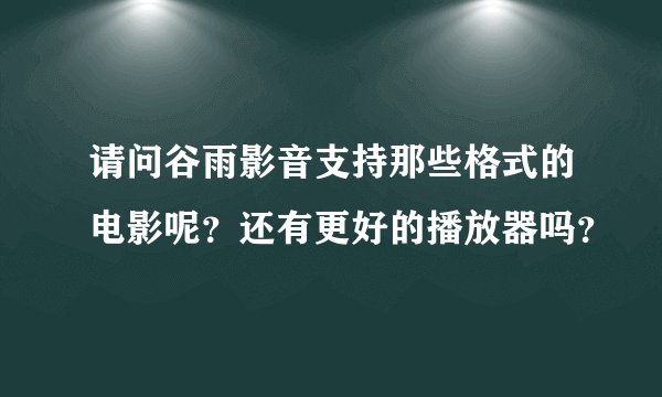 请问谷雨影音支持那些格式的电影呢？还有更好的播放器吗？