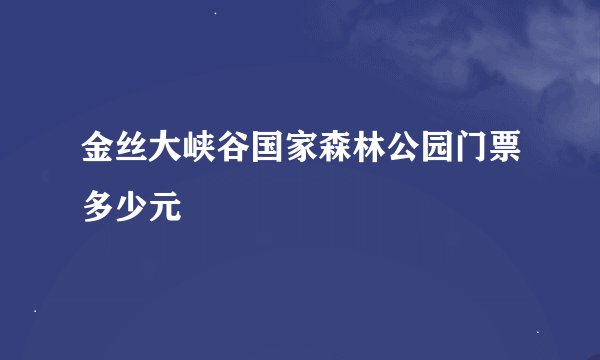 金丝大峡谷国家森林公园门票多少元