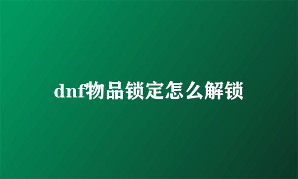 dnf物品锁定怎么解锁