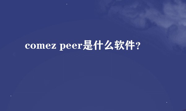 comez peer是什么软件？