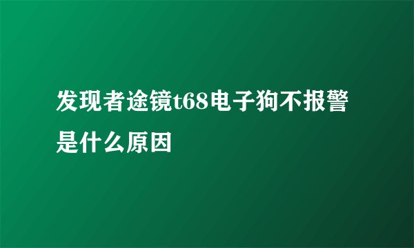 发现者途镜t68电子狗不报警是什么原因