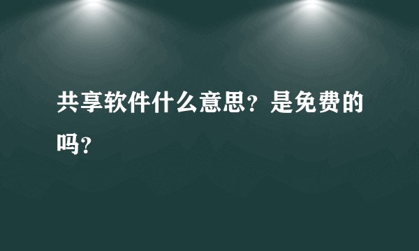 共享软件什么意思？是免费的吗？