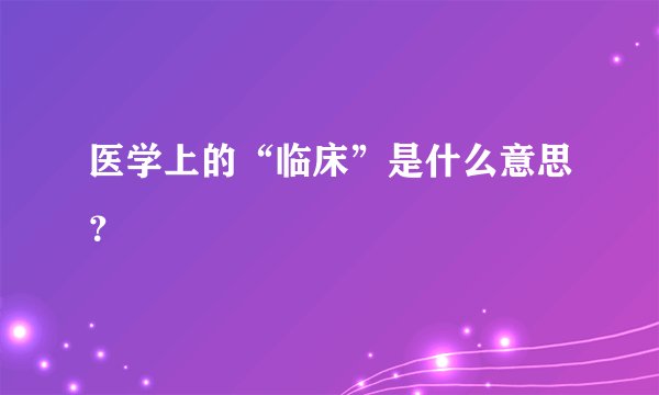 医学上的“临床”是什么意思？