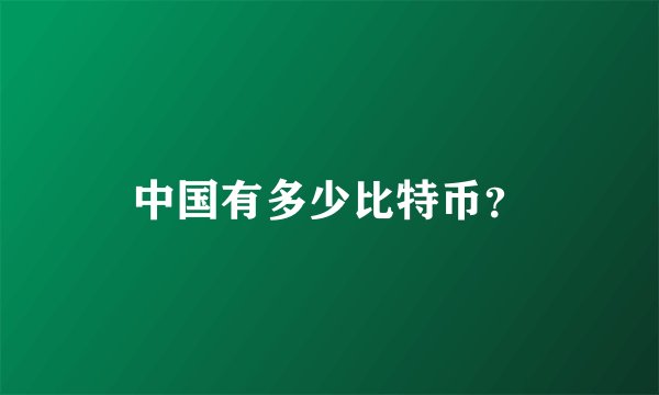 中国有多少比特币？