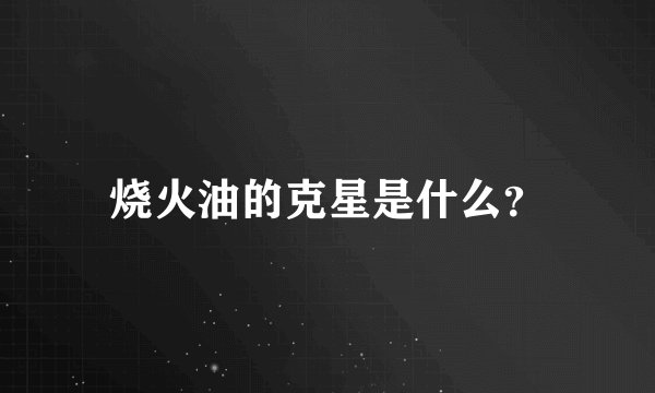 烧火油的克星是什么？