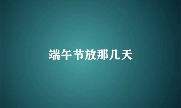 端午节放那几天