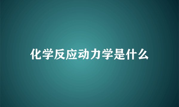 化学反应动力学是什么