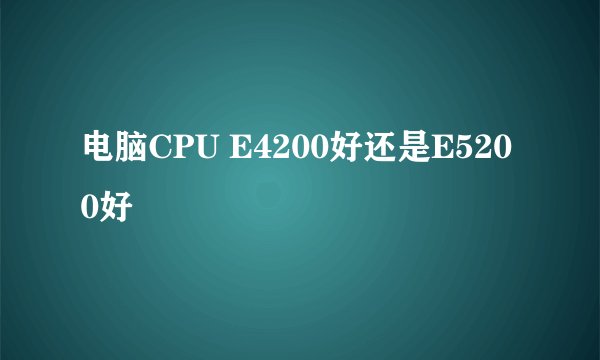 电脑CPU E4200好还是E5200好