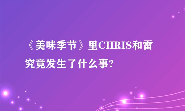 《美味季节》里CHRIS和雷究竟发生了什么事?