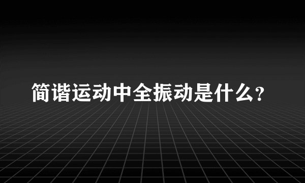 简谐运动中全振动是什么？