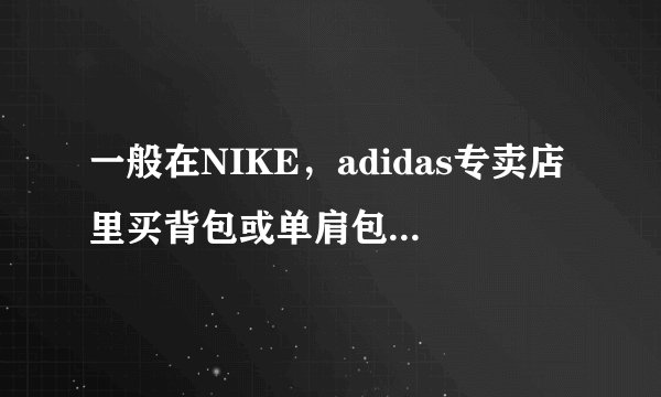 一般在NIKE，adidas专卖店里买背包或单肩包，大概多少钱？