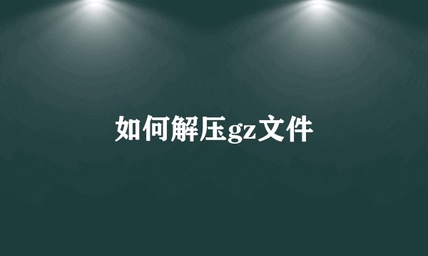 如何解压gz文件