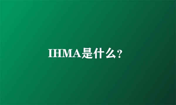 IHMA是什么？