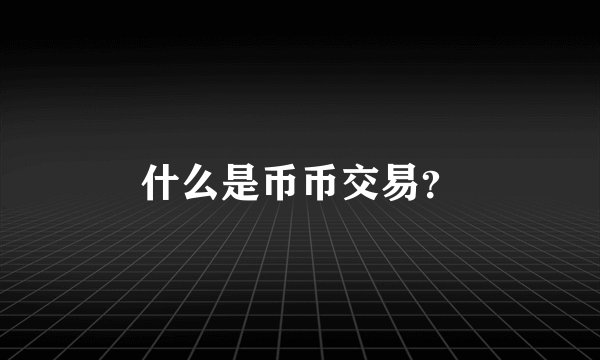 什么是币币交易？